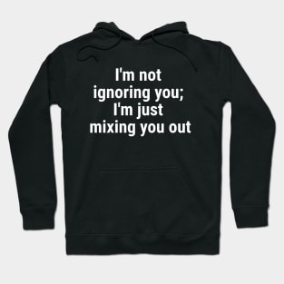 I'm not ignoring you; I'm just mixing you out White Hoodie